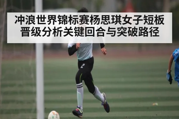 冲浪世界锦标赛杨思琪女子短板晋级分析关键回合与突破路径
